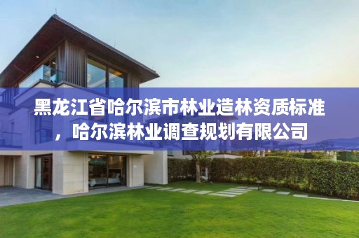 黑龙江省哈尔滨市林业造林资质标准,哈尔滨林业调查规划有限公司