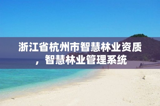 浙江省杭州市智慧林业资质，智慧林业管理系统