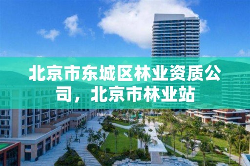 北京市东城区林业资质公司,北京市林业站