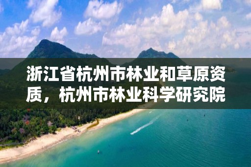 浙江省杭州市林业和草原资质，杭州市林业科学研究院