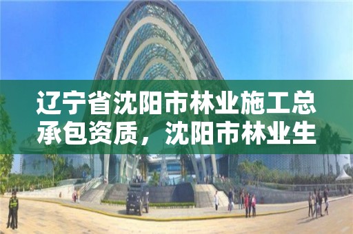 辽宁省沈阳市林业施工总承包资质,沈阳市林业生态建设工作方案