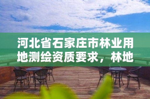 河北省石家庄市林业用地测绘资质要求，林地测绘公司