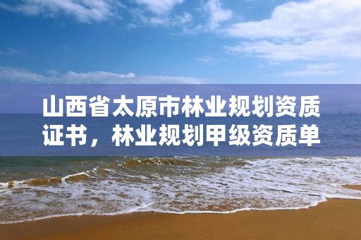 山西省太原市林业规划资质证书,林业规划甲级资质单位