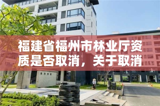 福建省福州市林业厅资质是否取消，关于取消林业资质的文件