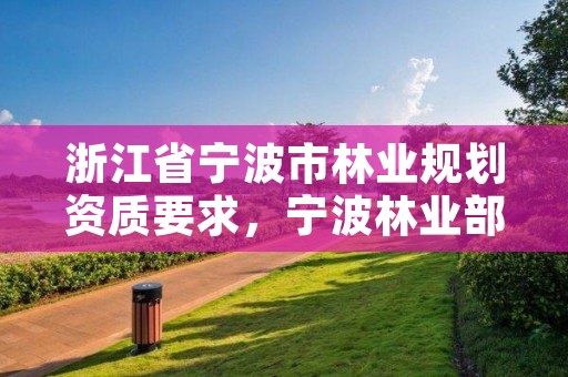 浙江省宁波市林业规划资质要求，宁波林业部门电话