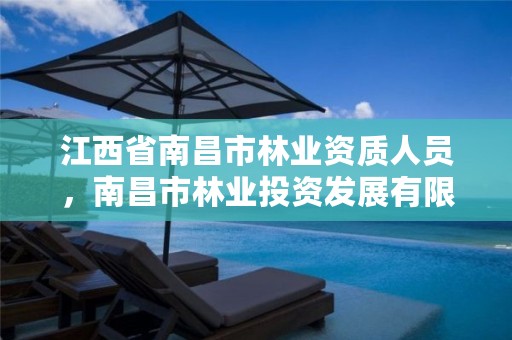 江西省南昌市林业资质人员,南昌市林业投资发展有限公司