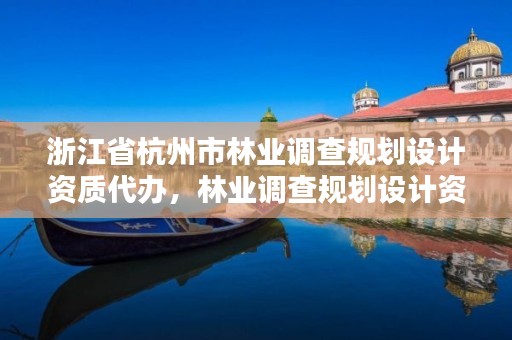 浙江省杭州市林业调查规划设计资质代办，林业调查规划设计资质证书代办