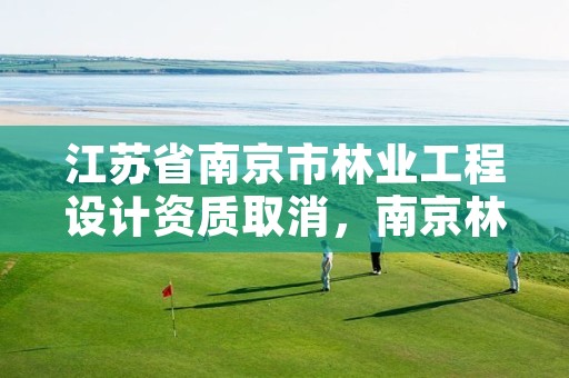 江苏省南京市林业工程设计资质取消,南京林业环境设计