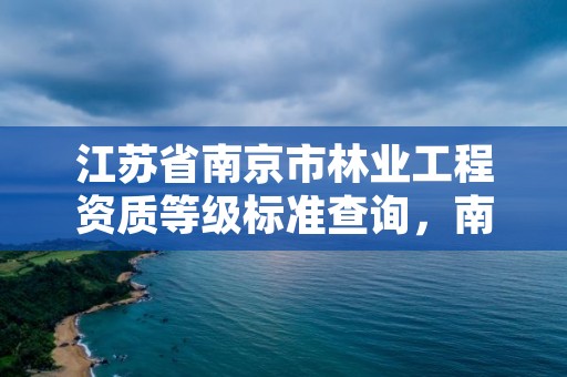 江苏省南京市林业工程资质等级标准查询,南京林业园林