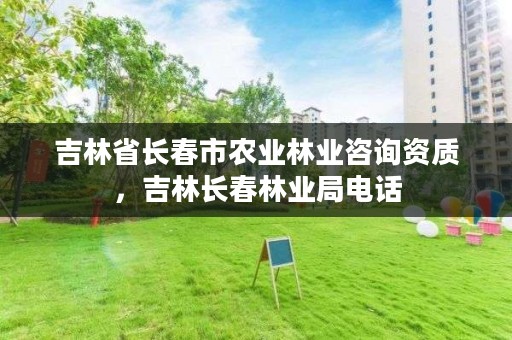 吉林省长春市农业林业咨询资质,吉林长春林业局电话