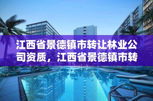 江西省景德镇市转让林业公司资质,江西省景德镇市转让林业公司资质公示
