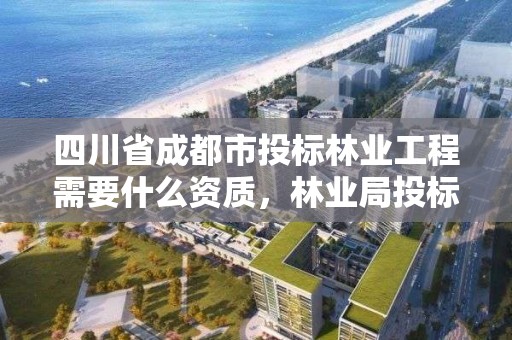 四川省成都市投标林业工程需要什么资质,林业局投标
