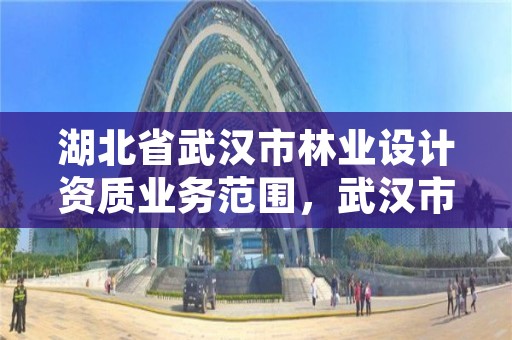 湖北省武汉市林业设计资质业务范围,武汉市林业调查规划设计院有限公司