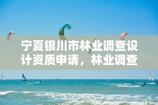 宁夏银川市林业调查设计资质申请,林业调查设计规划资质管理规定告