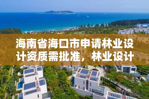 海南省海口市申请林业设计资质需批准,林业设计公司是做什么的