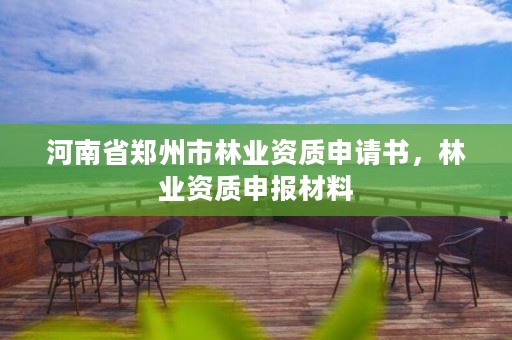 河南省郑州市林业资质申请书,林业资质申报材料