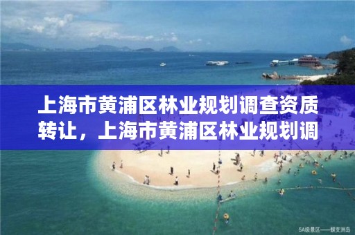 上海市黄浦区林业规划调查资质转让,上海市黄浦区林业规划调查资质转让公示