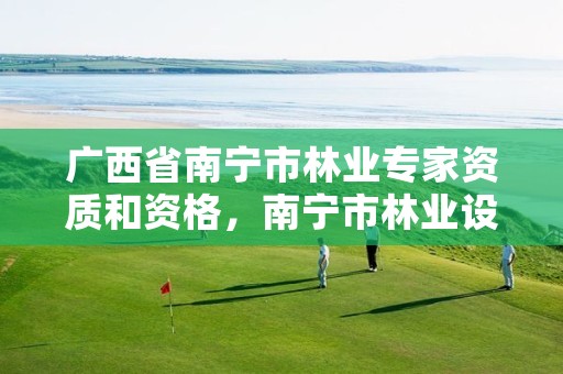 广西省南宁市林业专家资质和资格，南宁市林业设计院