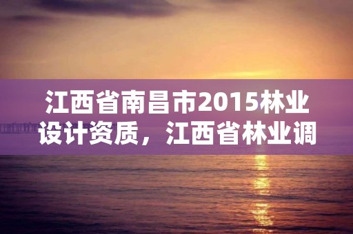 江西省南昌市2015林业设计资质,江西省林业调查规划设计协会