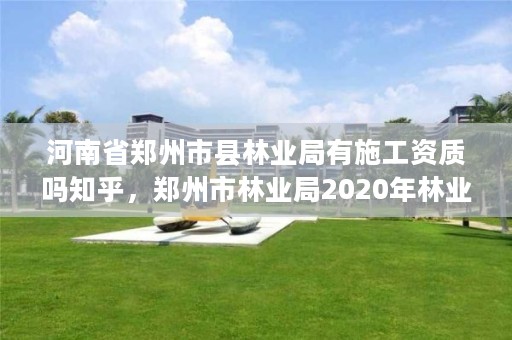 河南省郑州市县林业局有施工资质吗知乎,郑州市林业局2020年林业产业项目