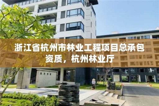 浙江省杭州市林业工程项目总承包资质，杭州林业厅