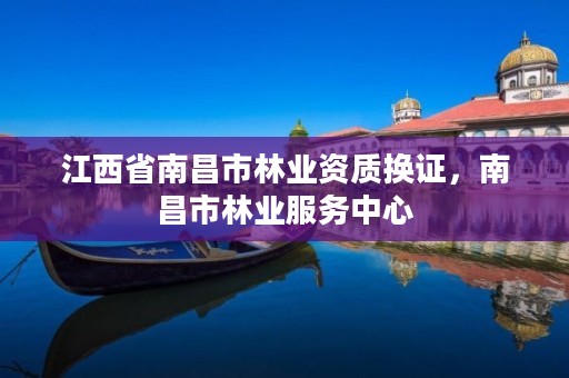江西省南昌市林业资质换证,南昌市林业服务中心