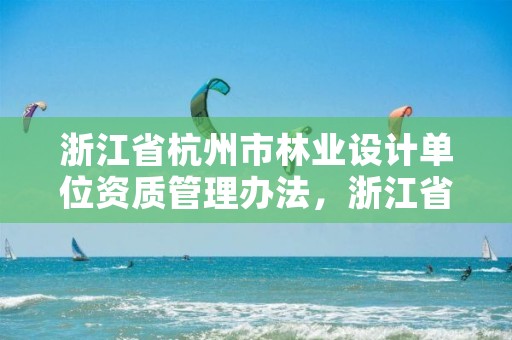 浙江省杭州市林业设计单位资质管理办法,浙江省林业规划设计院