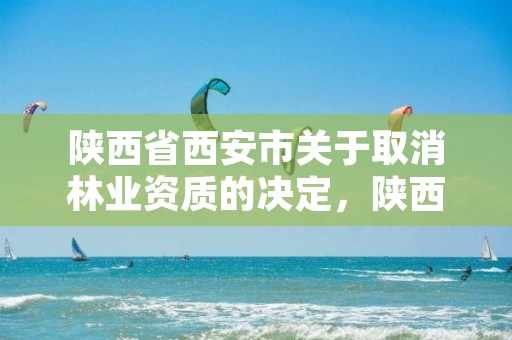 陕西省西安市关于取消林业资质的决定,陕西林业局文件