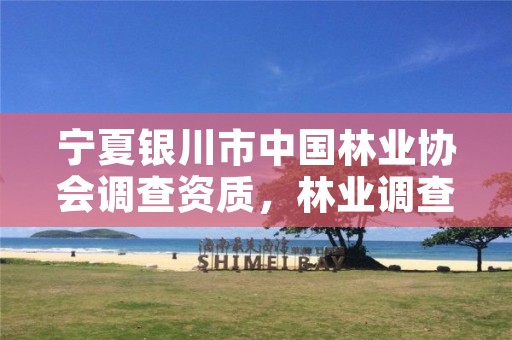 宁夏银川市中国林业协会调查资质,林业调查资质查询