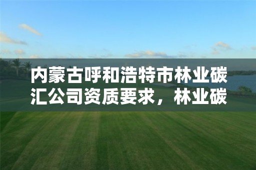 内蒙古呼和浩特市林业碳汇公司资质要求,林业碳汇整合碳资管上市公司