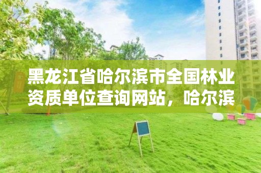 黑龙江省哈尔滨市全国林业资质单位查询网站,哈尔滨林业部门电话