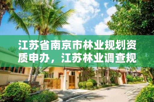 江苏省南京市林业规划资质申办,江苏林业调查规划设计资质