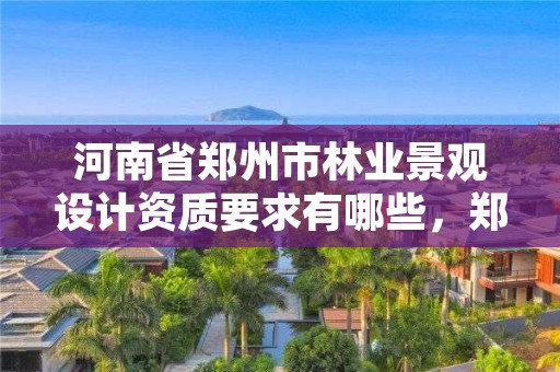 河南省郑州市林业景观设计资质要求有哪些,郑州景观园林设计