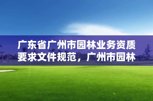 广东省广州市园林业务资质要求文件规范,广州市园林建设工程有限公司
