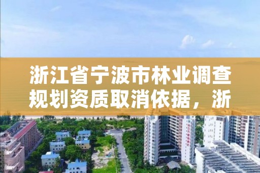 浙江省宁波市林业调查规划资质取消依据，浙江林业调查规划设计院