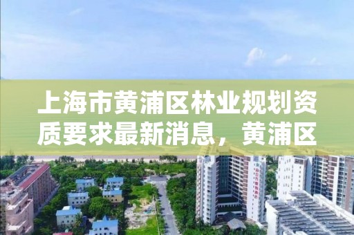 上海市黄浦区林业规划资质要求最新消息,黄浦区绿化所