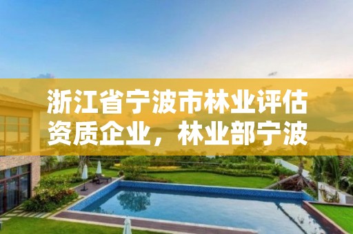 浙江省宁波市林业评估资质企业，林业部宁波林校