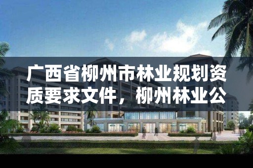 广西省柳州市林业规划资质要求文件,柳州林业公司