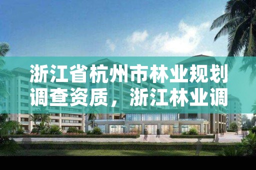 浙江省杭州市林业规划调查资质，浙江林业调查规划设计院