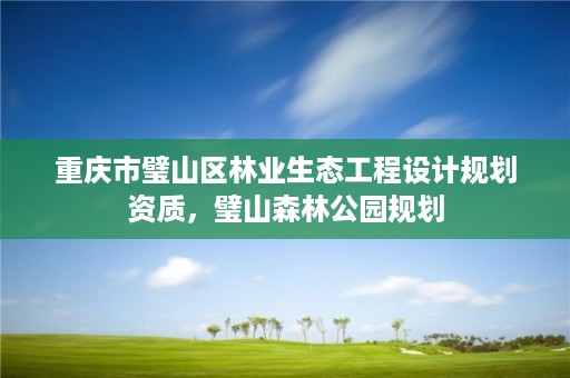 重庆市璧山区林业生态工程设计规划资质,璧山森林公园规划