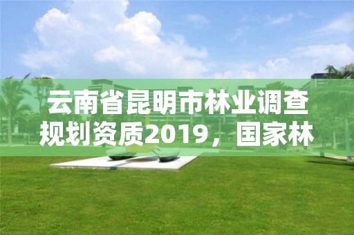 云南省昆明市林业调查规划资质2019,国家林业局昆明勘察设计院官网