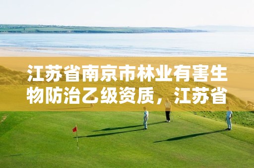 江苏省南京市林业有害生物防治乙级资质,江苏省林业有害生物防控办法