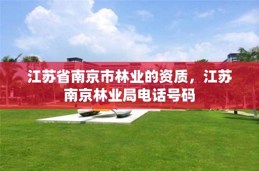 江苏省南京市林业的资质,江苏南京林业局电话号码