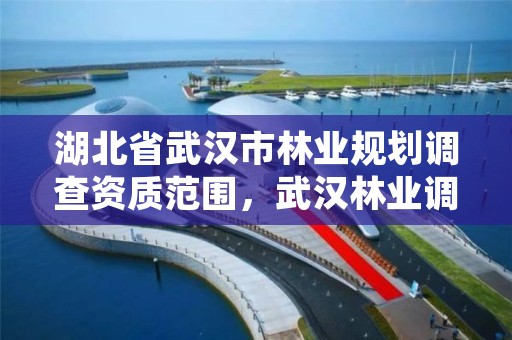 湖北省武汉市林业规划调查资质范围,武汉林业调查规划院