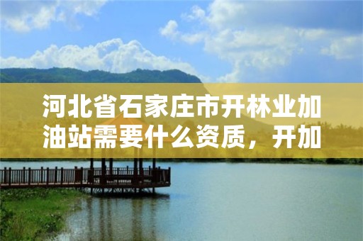 河北省石家庄市开林业加油站需要什么资质,开加油站审批流程