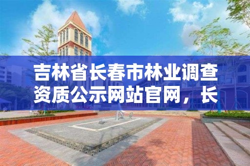 吉林省长春市林业调查资质公示网站官网，长春林业局