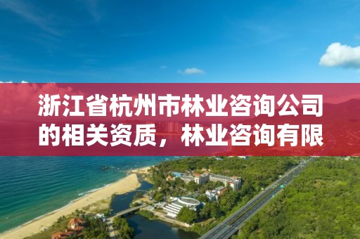 浙江省杭州市林业咨询公司的相关资质，林业咨询有限公司