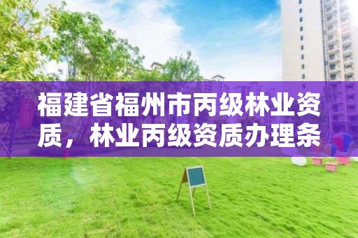 福建省福州市丙级林业资质，林业丙级资质办理条件