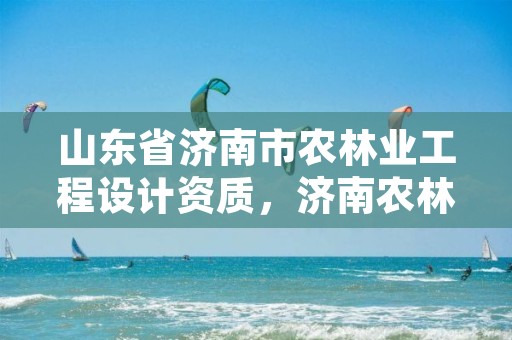 山东省济南市农林业工程设计资质，济南农林牧渔企业