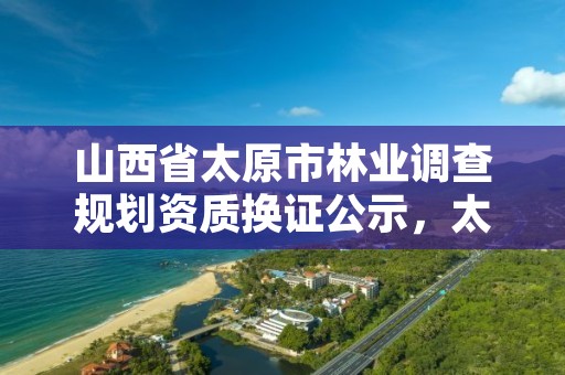 山西省太原市林业调查规划资质换证公示,太原林业厅